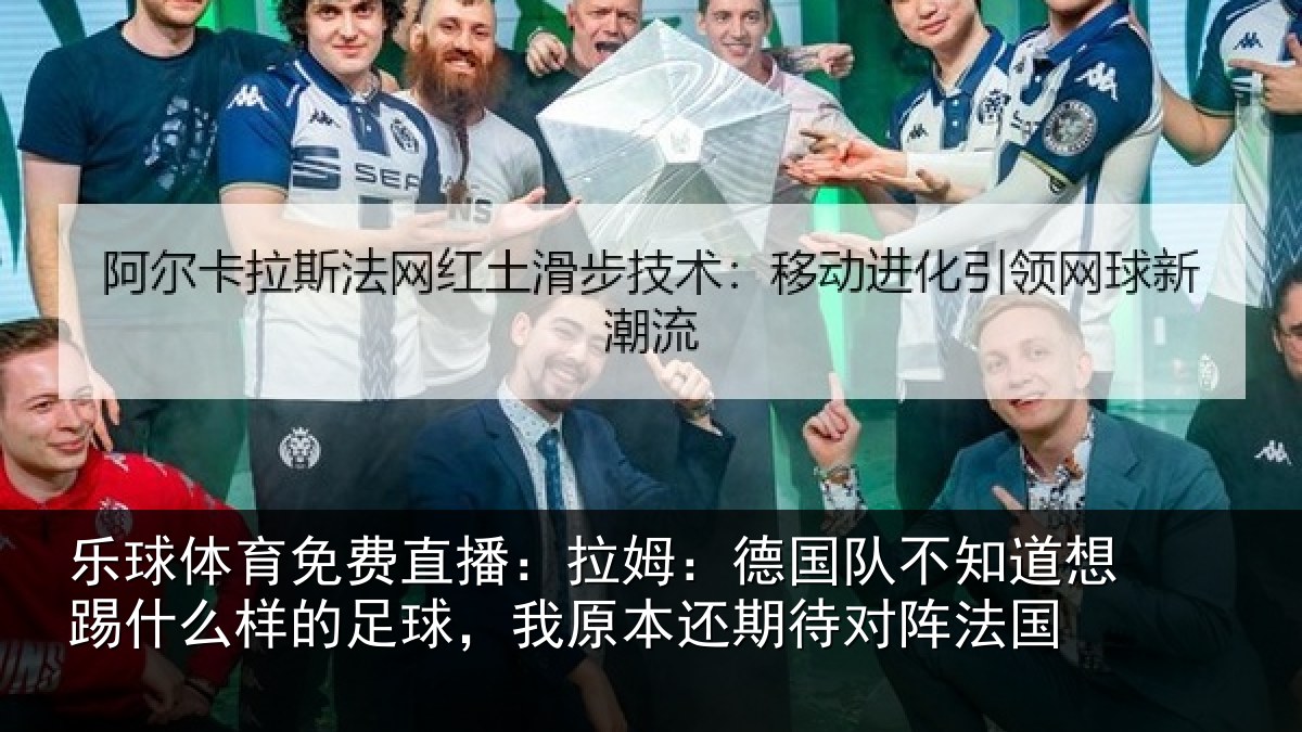 乐球体育免费直播:拉姆相关情况什么相关情况期待对阵法国