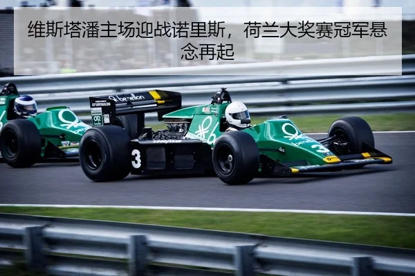 维斯塔潘主场迎战诺里斯，荷兰大奖赛冠军悬念再起