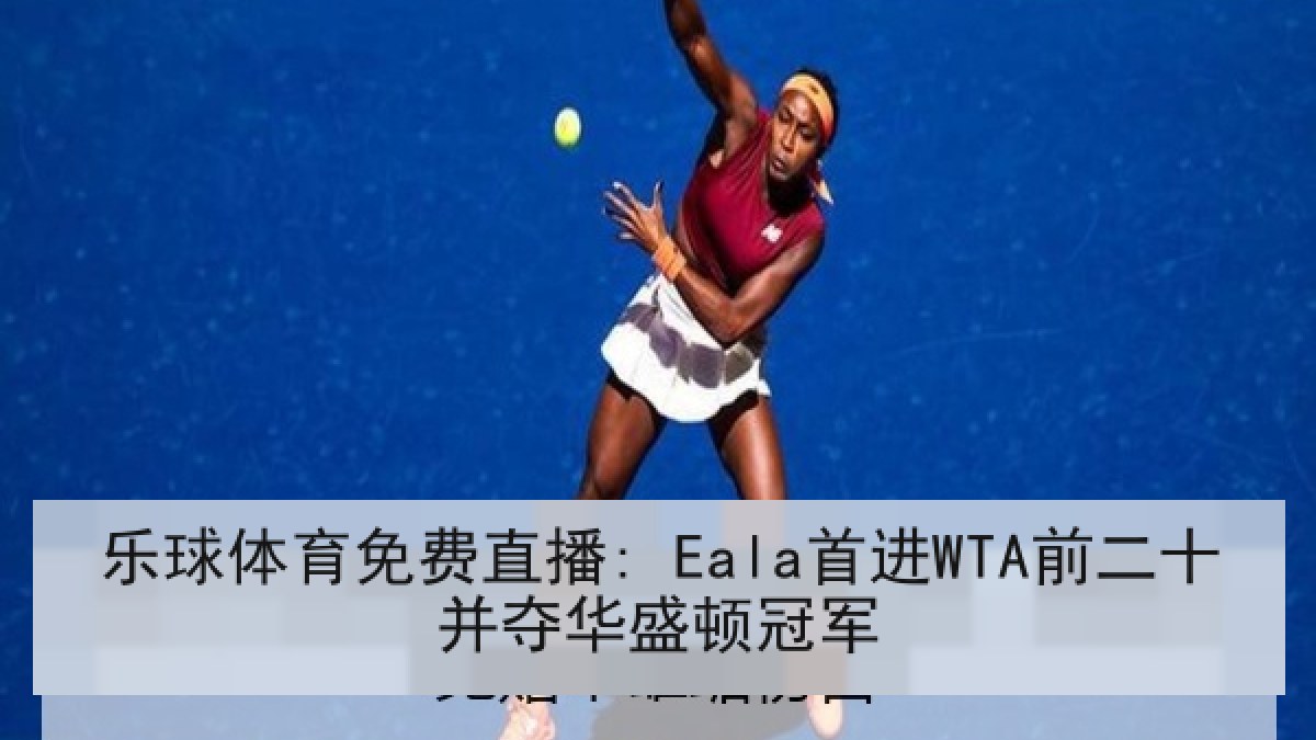 乐球体育免费直播: Eala首进WTA前二十并夺华盛顿冠军 乐球体育免费直播: Eala首进WTA前二十并夺华盛顿冠军