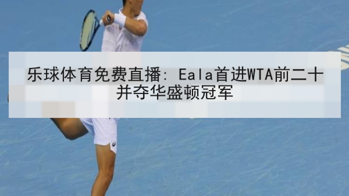 乐球体育免费直播: Eala首进WTA前二十并夺华盛顿冠军 乐球体育免费直播: Eala首进WTA前二十并夺华盛顿冠军